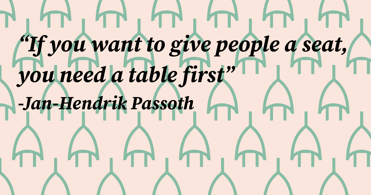 If you want to give people a seat, you need a table first